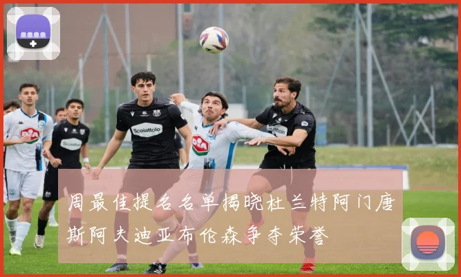 周最佳提名名单揭晓杜兰特阿门唐斯阿夫迪亚布伦森争夺荣誉