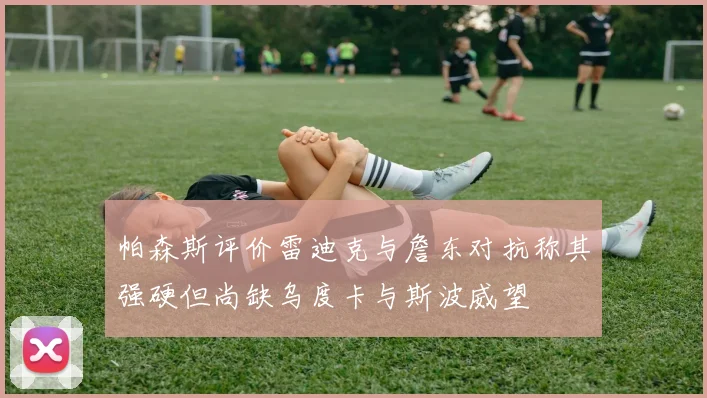 帕森斯评价雷迪克与詹东对抗称其强硬但尚缺乌度卡与斯波威望